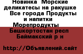 Новинка! Морские деликатесы на ракушке! - Все города Продукты и напитки » Морепродукты   . Башкортостан респ.,Баймакский р-н